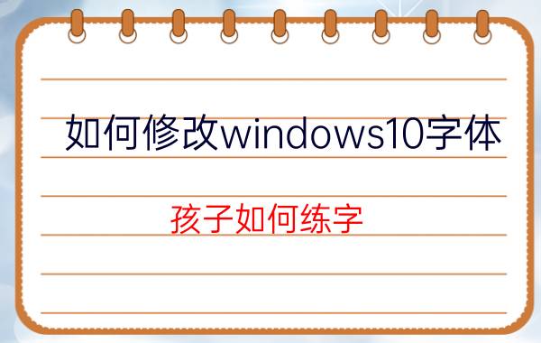 如何修改windows10字体 孩子如何练字？